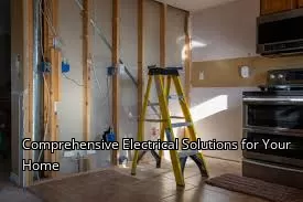 Comprehensive Electrical Solutions for Your Home Comprehensive Electrical Solutions for Your Home